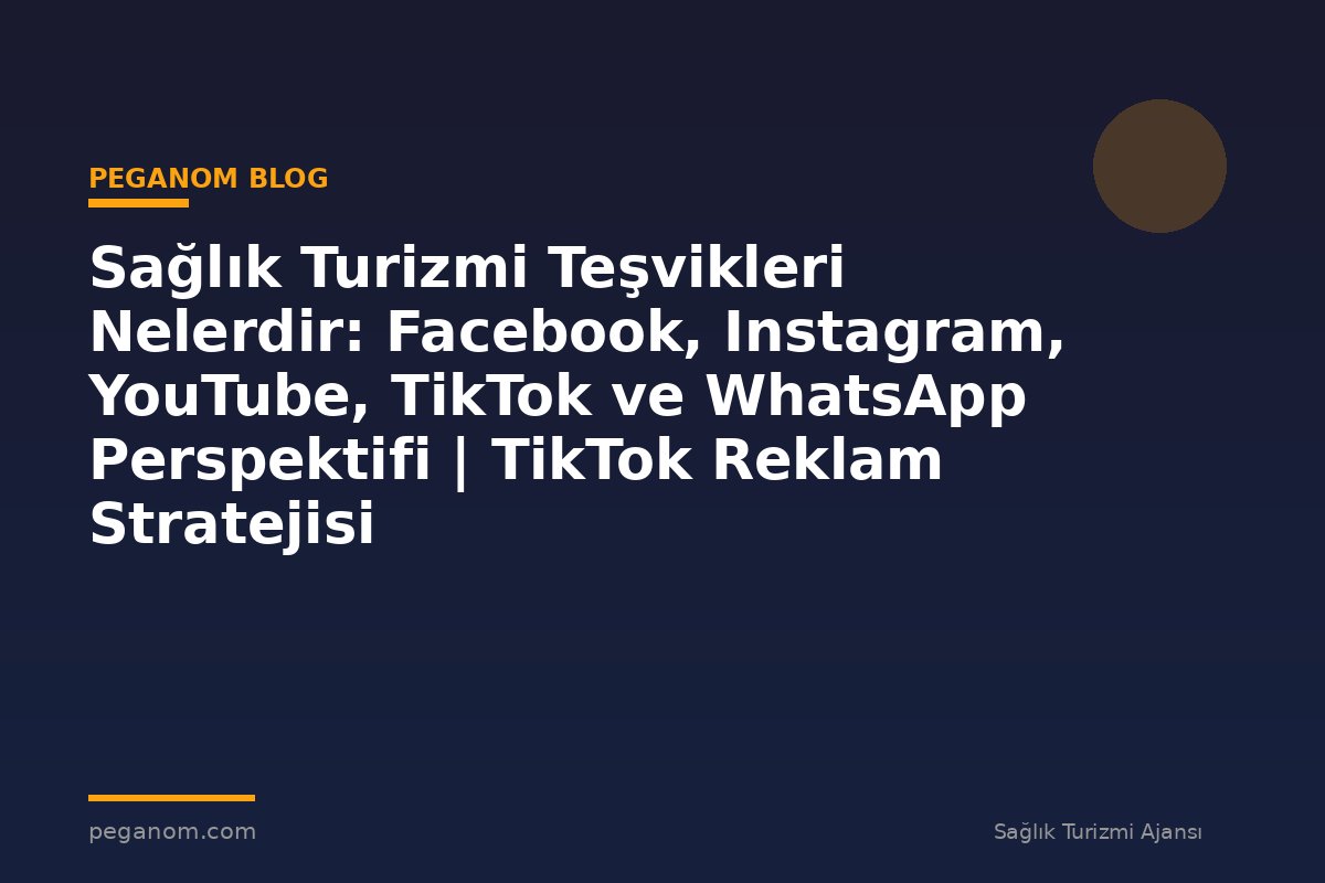Sağlık Turizmi Teşvikleri Nelerdir: Facebook, Instagram, YouTube, TikTok ve WhatsApp Perspektifi | TikTok Reklam Stratejisi
