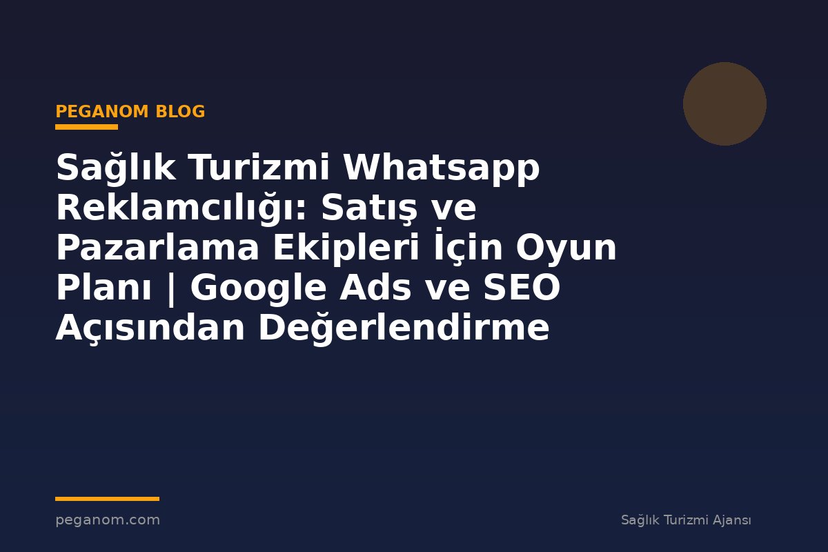 Sağlık Turizmi Whatsapp Reklamcılığı: Satış ve Pazarlama Ekipleri İçin Oyun Planı | Google Ads ve SEO Açısından Değerlendirme