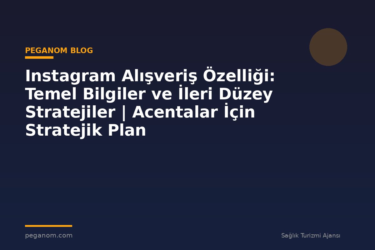 Instagram Alışveriş Özelliği: Temel Bilgiler ve İleri Düzey Stratejiler | Acentalar İçin Stratejik Plan