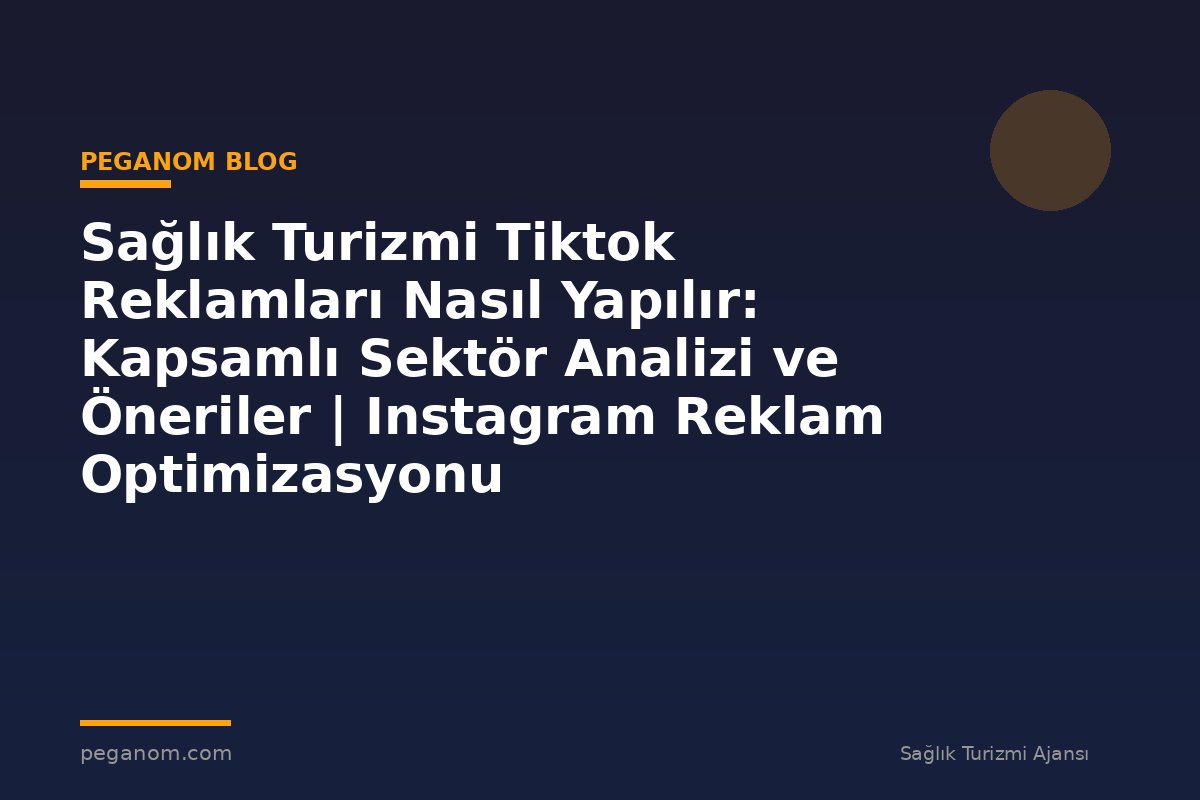 Sağlık Turizmi Tiktok Reklamları Nasıl Yapılır: Kapsamlı Sektör Analizi ve Öneriler | Instagram Reklam Optimizasyonu