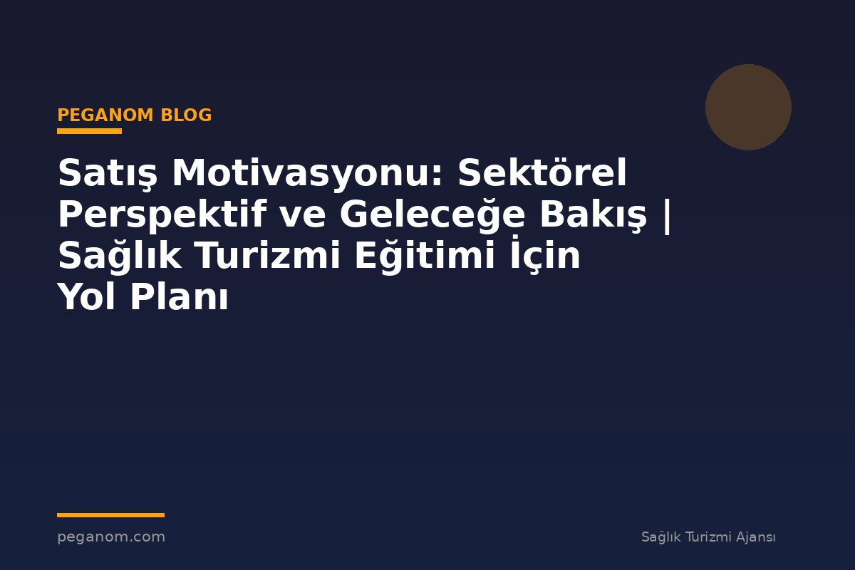 Satış Motivasyonu: Sektörel Perspektif ve Geleceğe Bakış | Sağlık Turizmi Eğitimi İçin Yol Planı