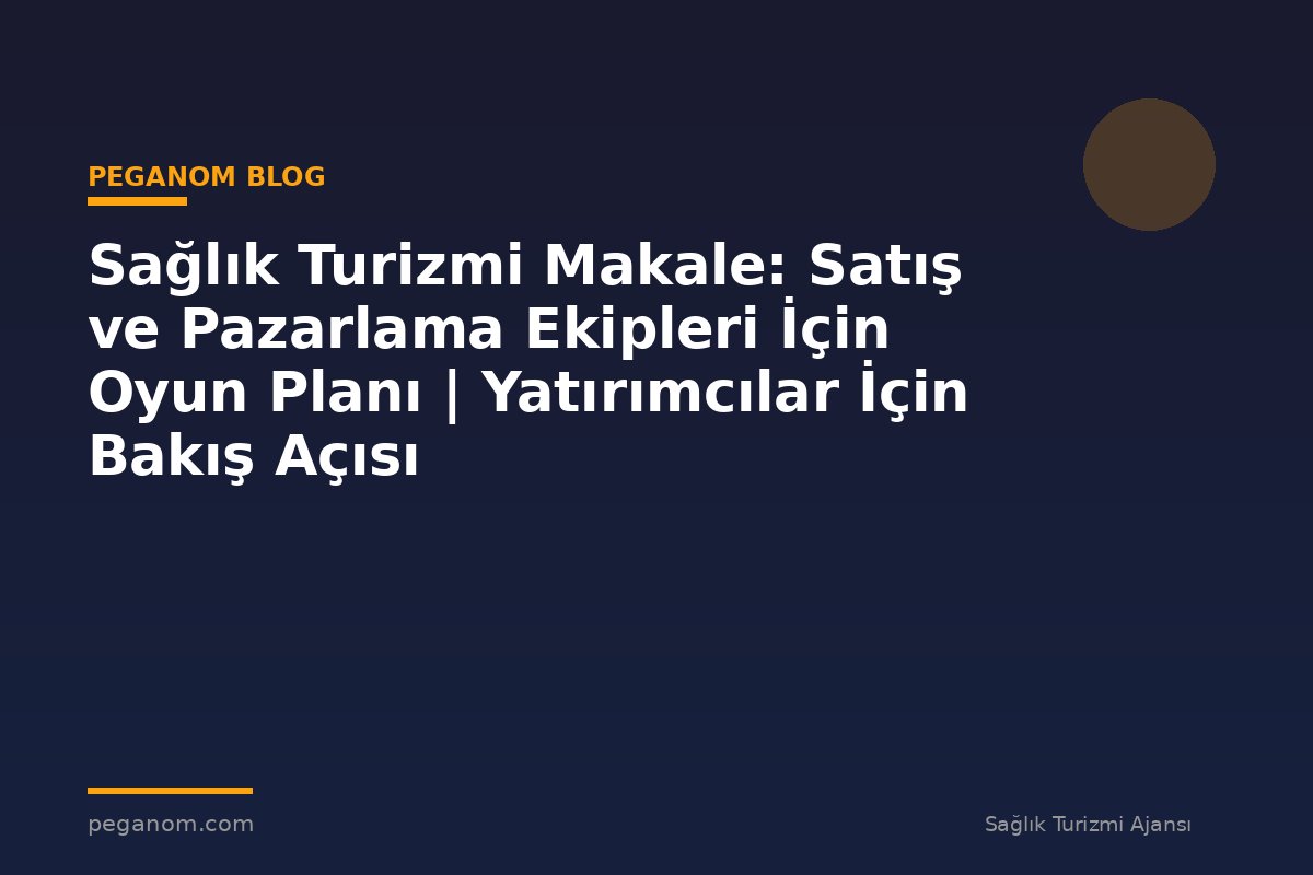 Sağlık Turizmi Makale: Satış ve Pazarlama Ekipleri İçin Oyun Planı | Yatırımcılar İçin Bakış Açısı