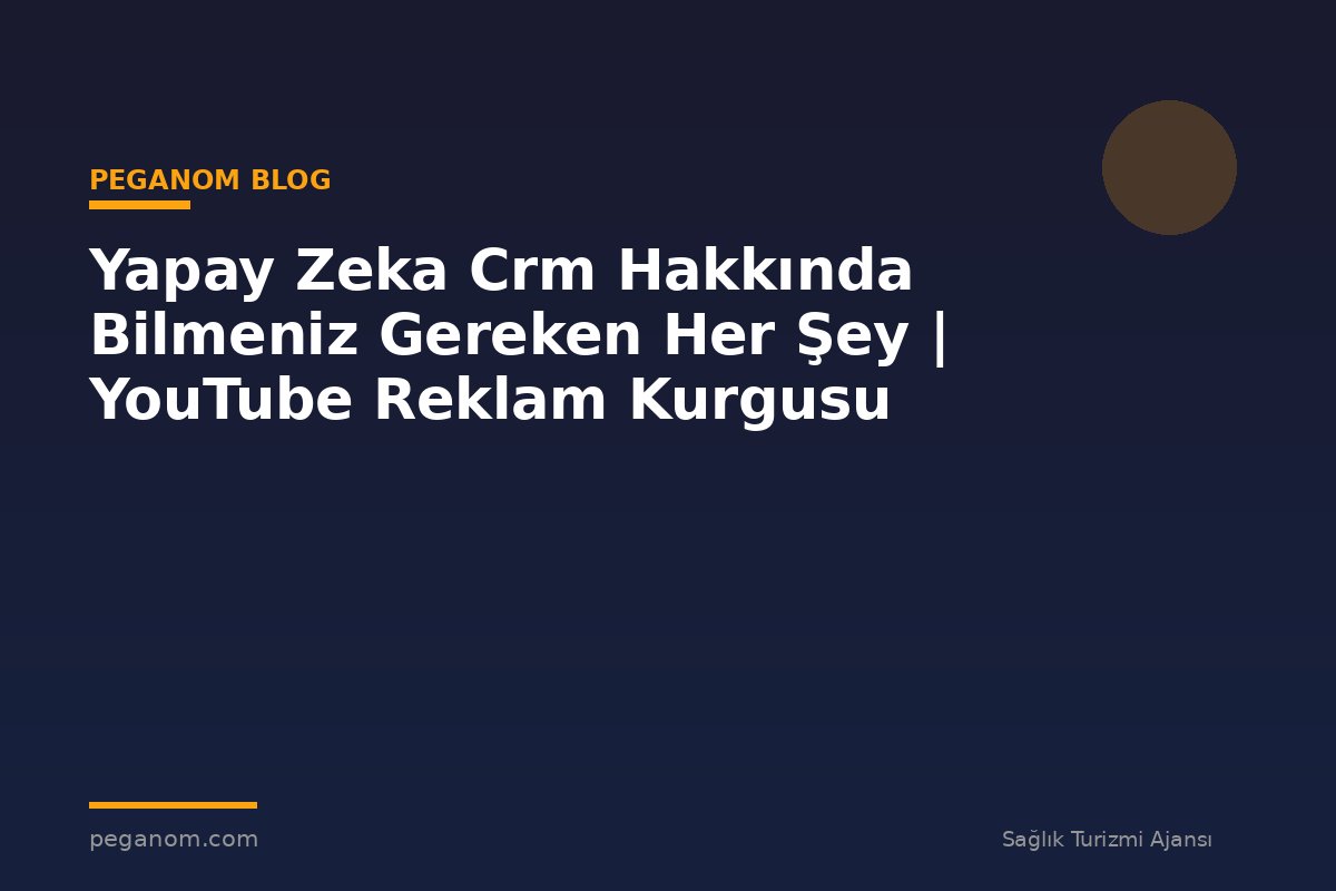 Yapay Zeka Crm Hakkında Bilmeniz Gereken Her Şey | YouTube Reklam Kurgusu