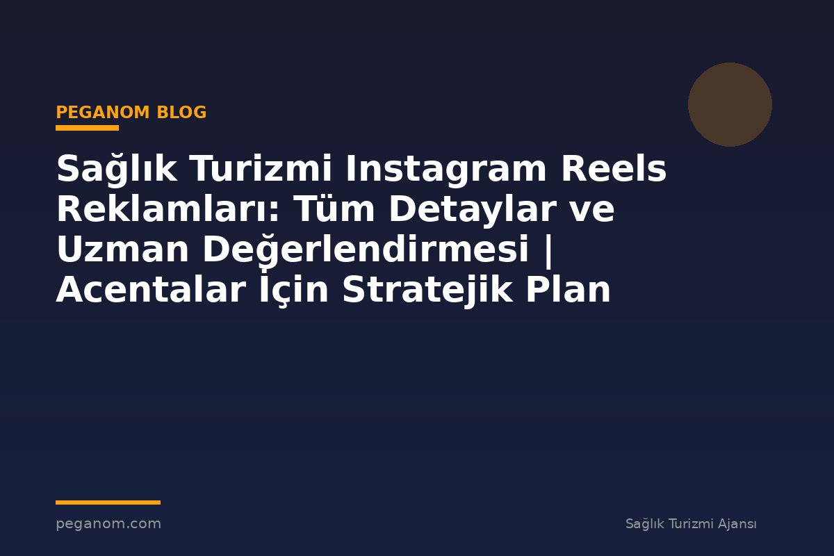 Sağlık Turizmi Instagram Reels Reklamları: Tüm Detaylar ve Uzman Değerlendirmesi | Acentalar İçin Stratejik Plan