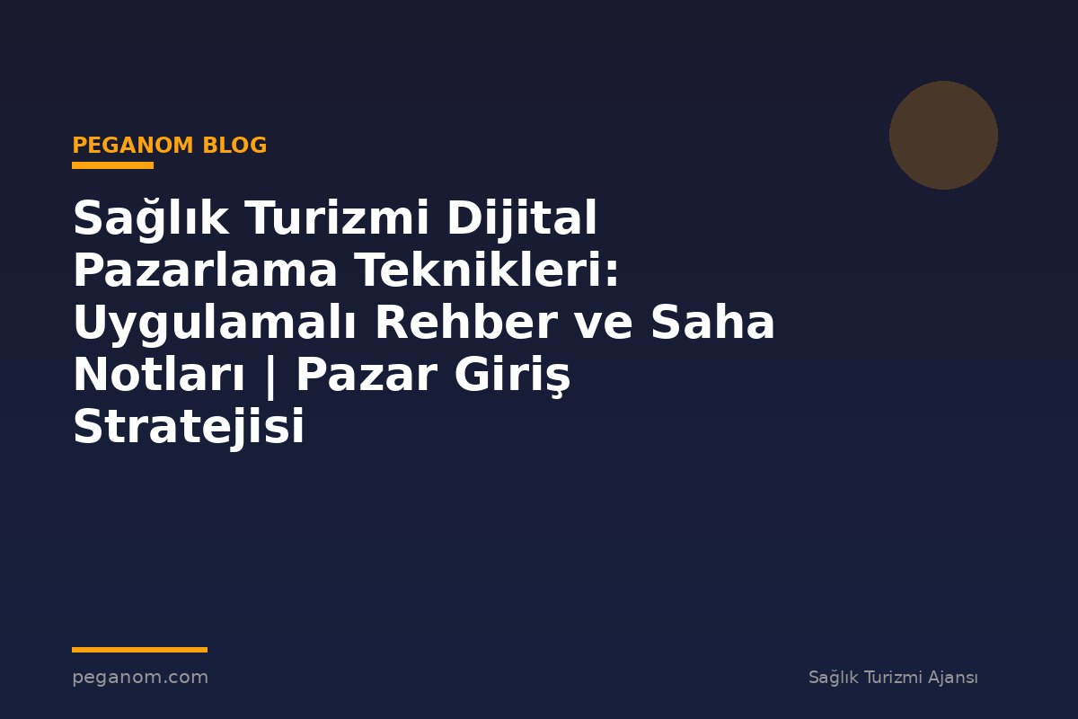Sağlık Turizmi Dijital Pazarlama Teknikleri: Uygulamalı Rehber ve Saha Notları | Pazar Giriş Stratejisi