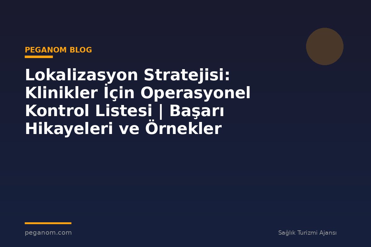 Lokalizasyon Stratejisi: Klinikler İçin Operasyonel Kontrol Listesi | Başarı Hikayeleri ve Örnekler