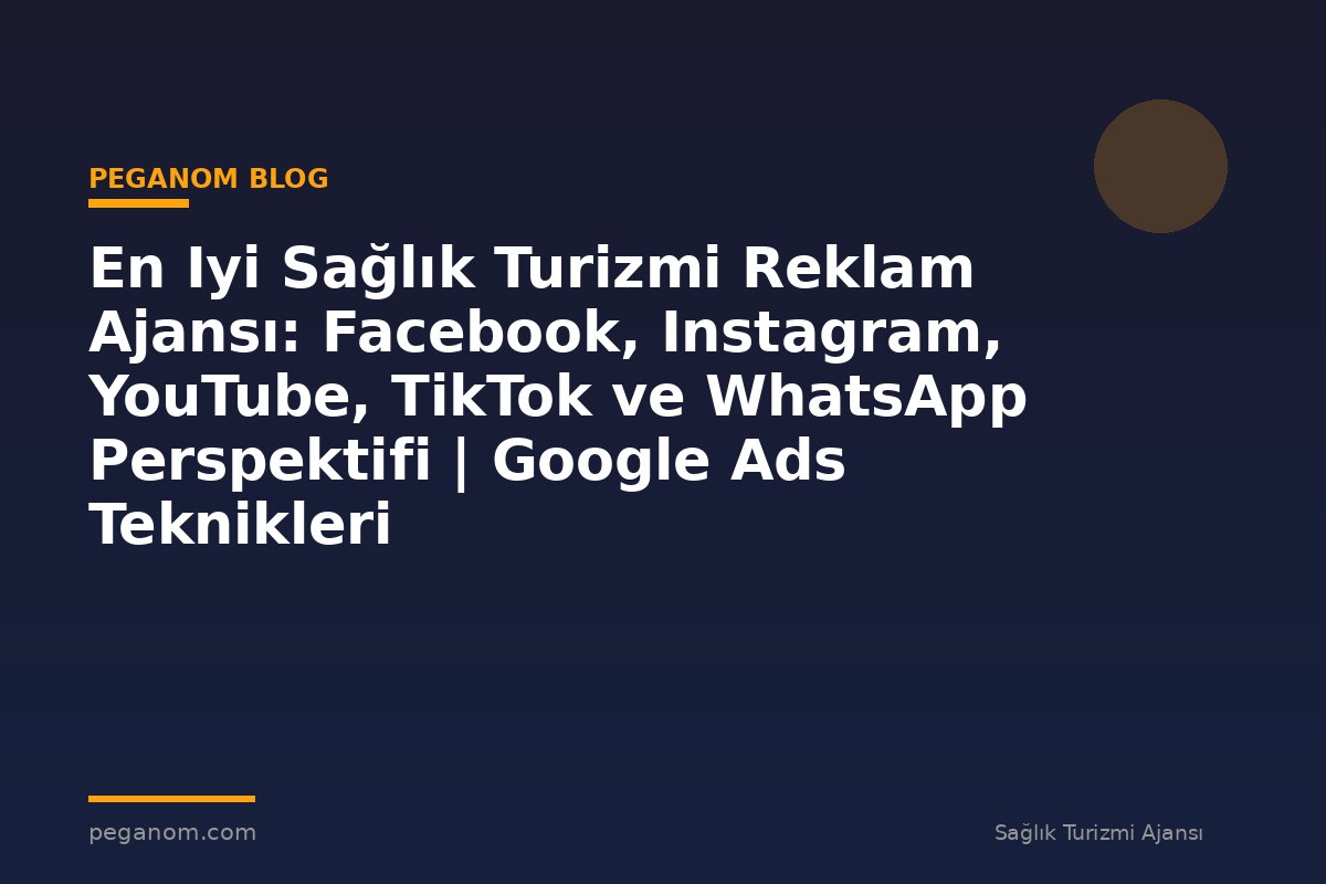 En Iyi Sağlık Turizmi Reklam Ajansı: Facebook, Instagram, YouTube, TikTok ve WhatsApp Perspektifi | Google Ads Teknikleri