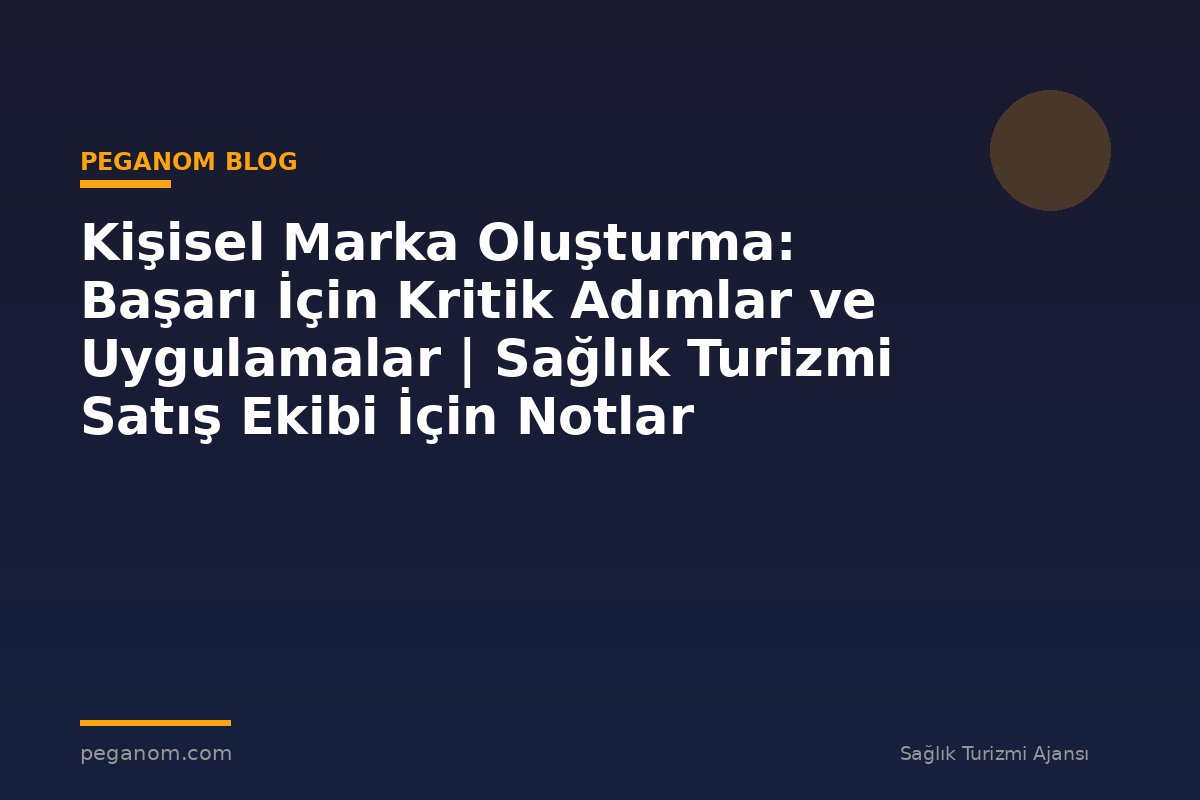 Kişisel Marka Oluşturma: Başarı İçin Kritik Adımlar ve Uygulamalar | Sağlık Turizmi Satış Ekibi İçin Notlar