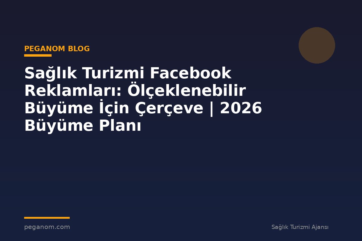 Sağlık Turizmi Facebook Reklamları: Ölçeklenebilir Büyüme İçin Çerçeve | 2026 Büyüme Planı