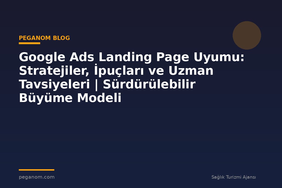 Google Ads Landing Page Uyumu: Stratejiler, İpuçları ve Uzman Tavsiyeleri | Sürdürülebilir Büyüme Modeli