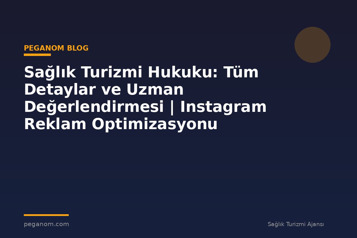 Sağlık Turizmi Hukuku: Tüm Detaylar ve Uzman Değerlendirmesi | Instagram Reklam Optimizasyonu