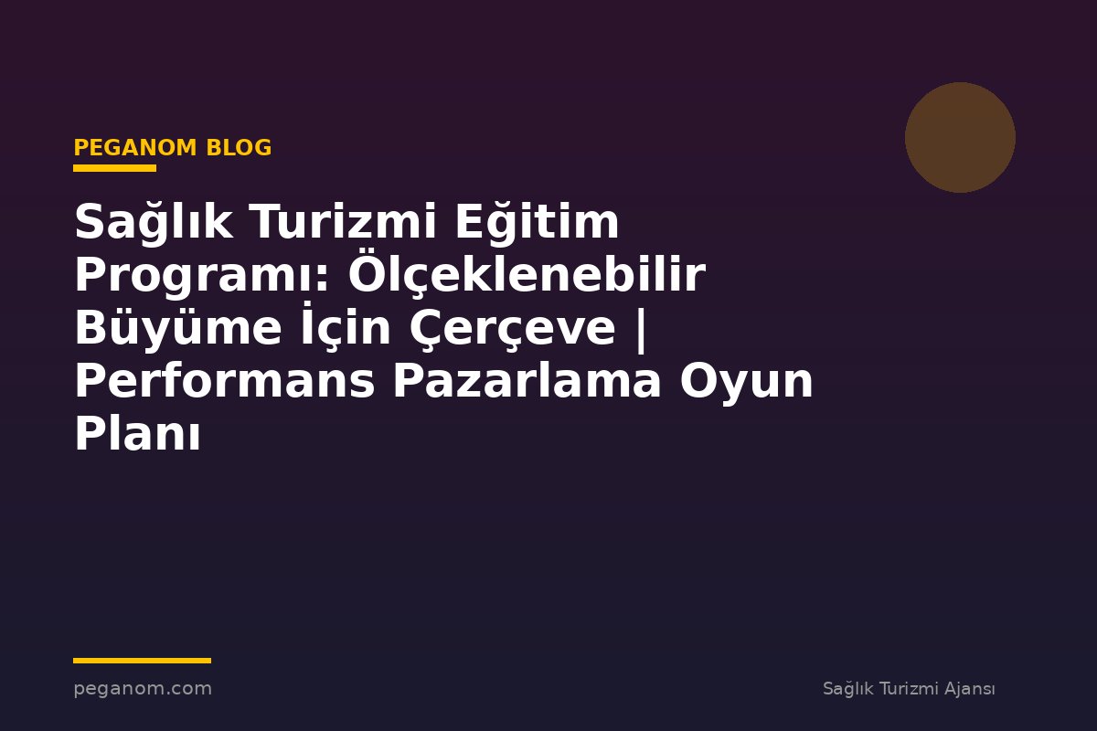 Sağlık Turizmi Eğitim Programı: Ölçeklenebilir Büyüme İçin Çerçeve | Performans Pazarlama Oyun Planı