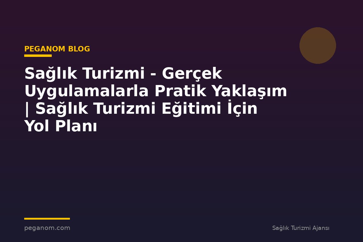 Sağlık Turizmi - Gerçek Uygulamalarla Pratik Yaklaşım | Sağlık Turizmi Eğitimi İçin Yol Planı