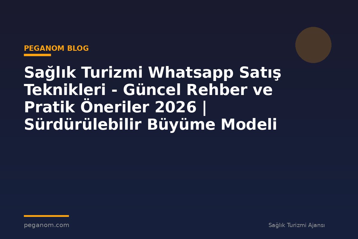 Sağlık Turizmi Whatsapp Satış Teknikleri - Güncel Rehber ve Pratik Öneriler 2026 | Sürdürülebilir Büyüme Modeli