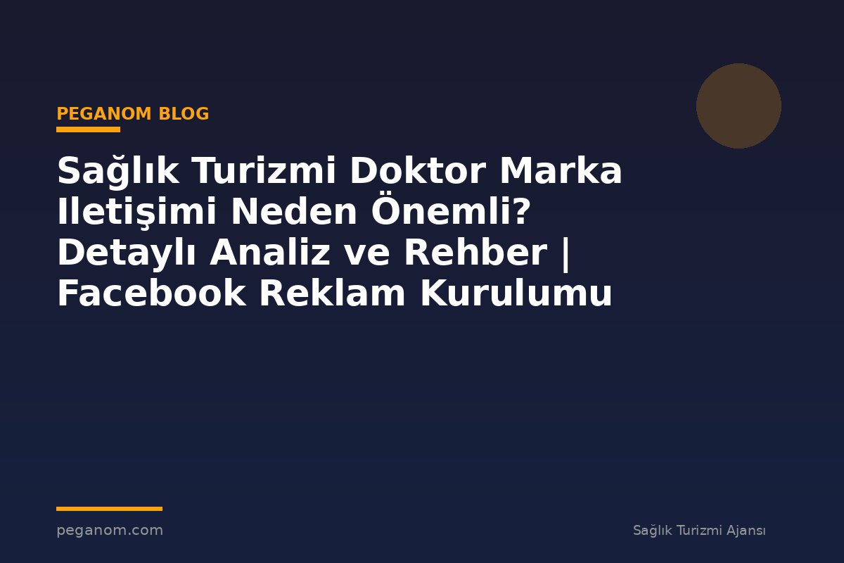Sağlık Turizmi Doktor Marka Iletişimi Neden Önemli? Detaylı Analiz ve Rehber | Facebook Reklam Kurulumu