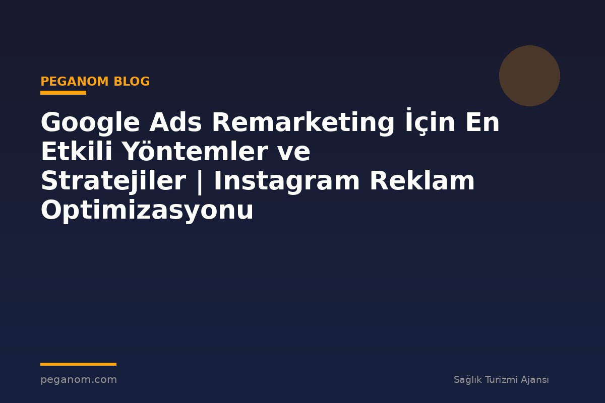 Google Ads Remarketing İçin En Etkili Yöntemler ve Stratejiler | Instagram Reklam Optimizasyonu
