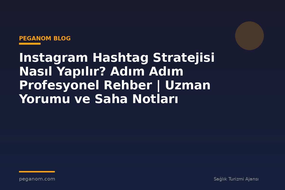 Instagram Hashtag Stratejisi Nasıl Yapılır? Adım Adım Profesyonel Rehber | Uzman Yorumu ve Saha Notları
