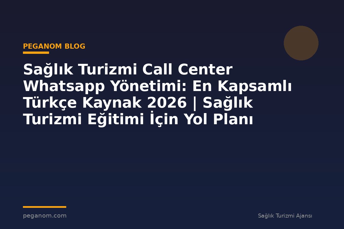 Sağlık Turizmi Call Center Whatsapp Yönetimi: En Kapsamlı Türkçe Kaynak 2026 | Sağlık Turizmi Eğitimi İçin Yol Planı