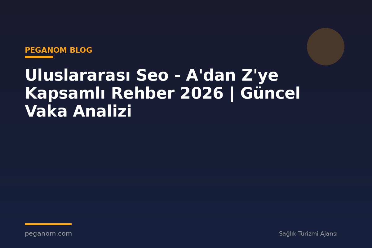 Uluslararası Seo - A'dan Z'ye Kapsamlı Rehber 2026 | Güncel Vaka Analizi