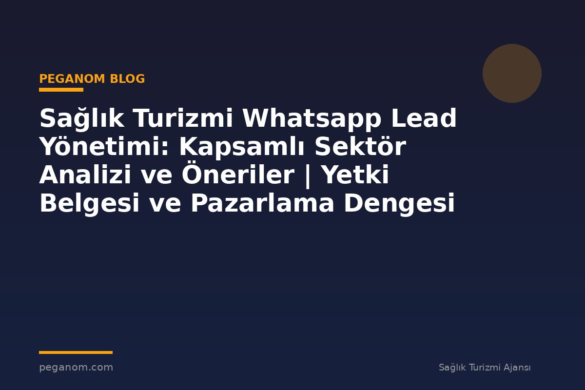 Sağlık Turizmi Whatsapp Lead Yönetimi: Kapsamlı Sektör Analizi ve Öneriler | Yetki Belgesi ve Pazarlama Dengesi