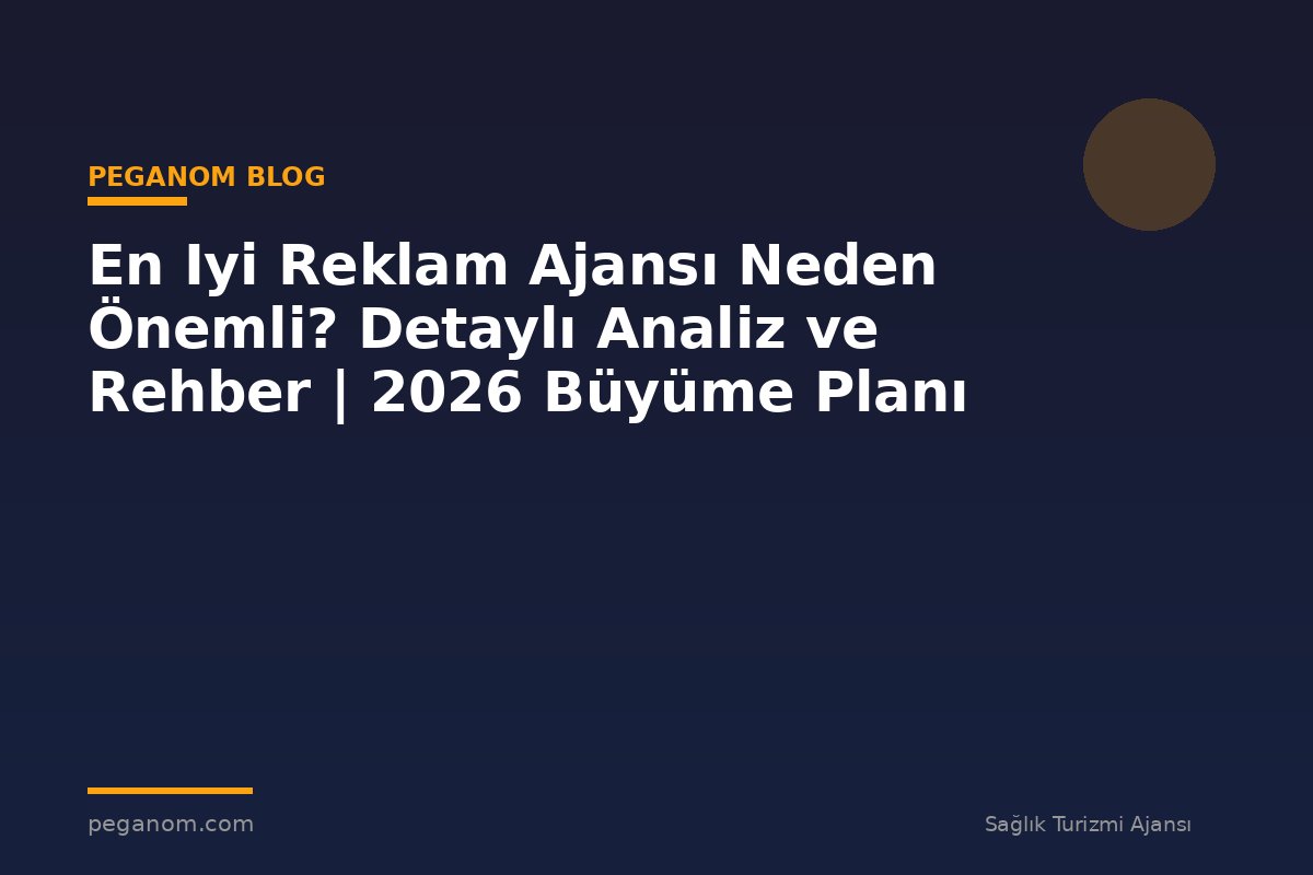 En Iyi Reklam Ajansı Neden Önemli? Detaylı Analiz ve Rehber | 2026 Büyüme Planı