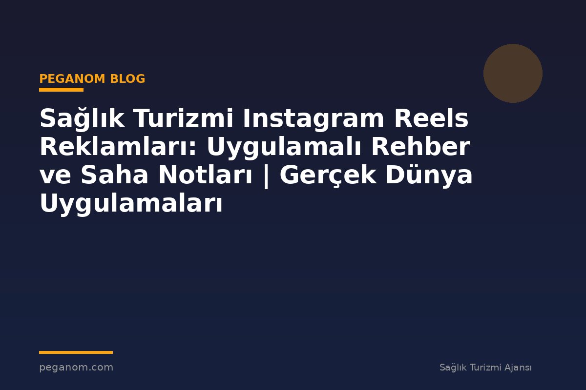 Sağlık Turizmi Instagram Reels Reklamları: Uygulamalı Rehber ve Saha Notları | Gerçek Dünya Uygulamaları