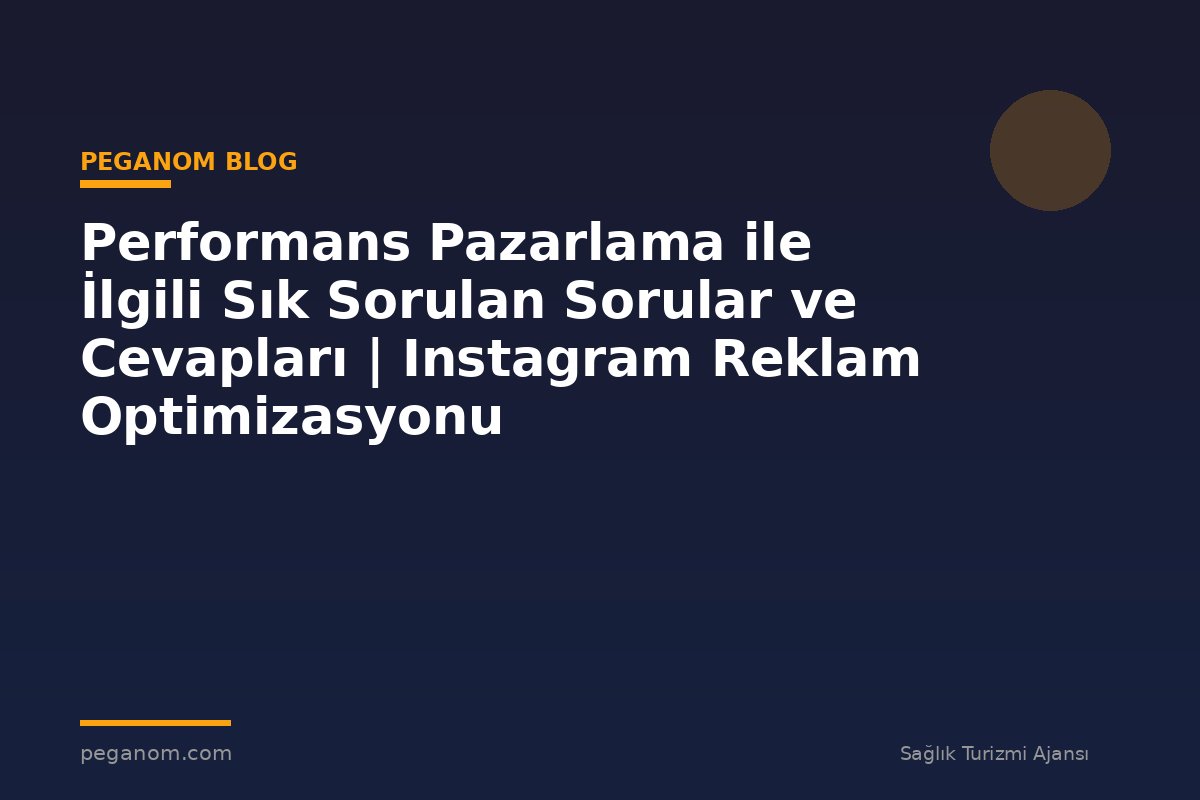 Performans Pazarlama ile İlgili Sık Sorulan Sorular ve Cevapları | Instagram Reklam Optimizasyonu