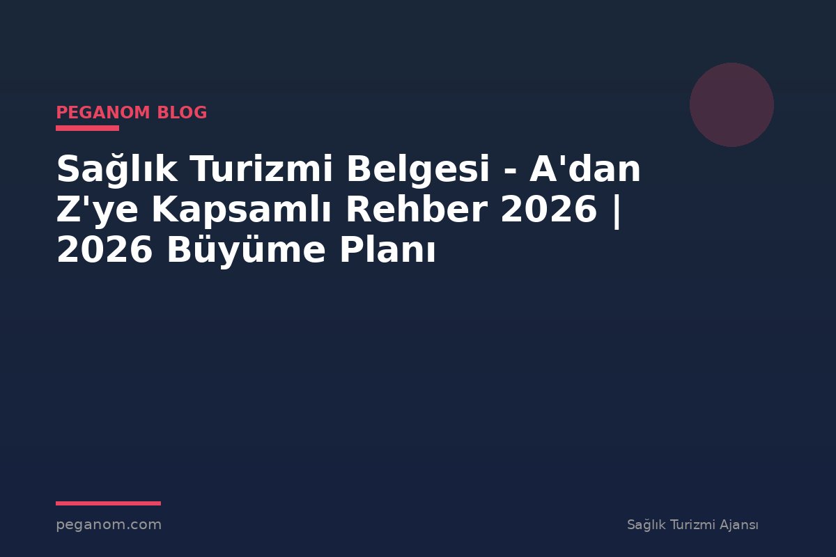 Sağlık Turizmi Belgesi - A'dan Z'ye Kapsamlı Rehber 2026 | 2026 Büyüme Planı