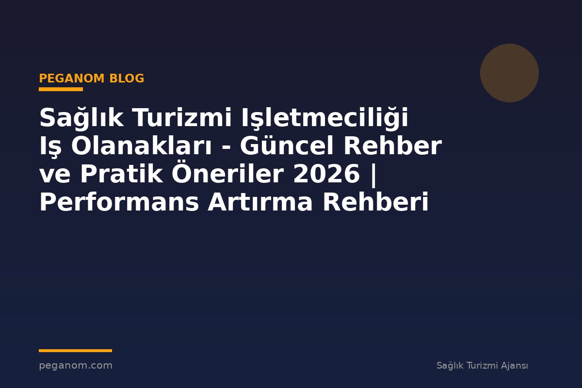 Sağlık Turizmi Işletmeciliği Iş Olanakları - Güncel Rehber ve Pratik Öneriler 2026 | Performans Artırma Rehberi