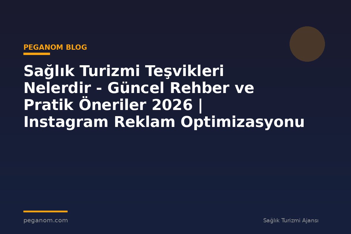 Sağlık Turizmi Teşvikleri Nelerdir - Güncel Rehber ve Pratik Öneriler 2026 | Instagram Reklam Optimizasyonu