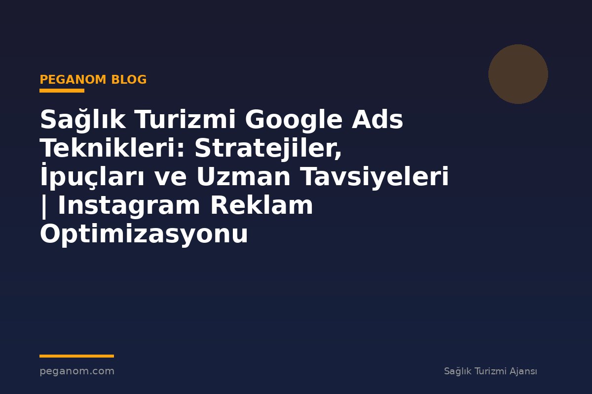 Sağlık Turizmi Google Ads Teknikleri: Stratejiler, İpuçları ve Uzman Tavsiyeleri | Instagram Reklam Optimizasyonu