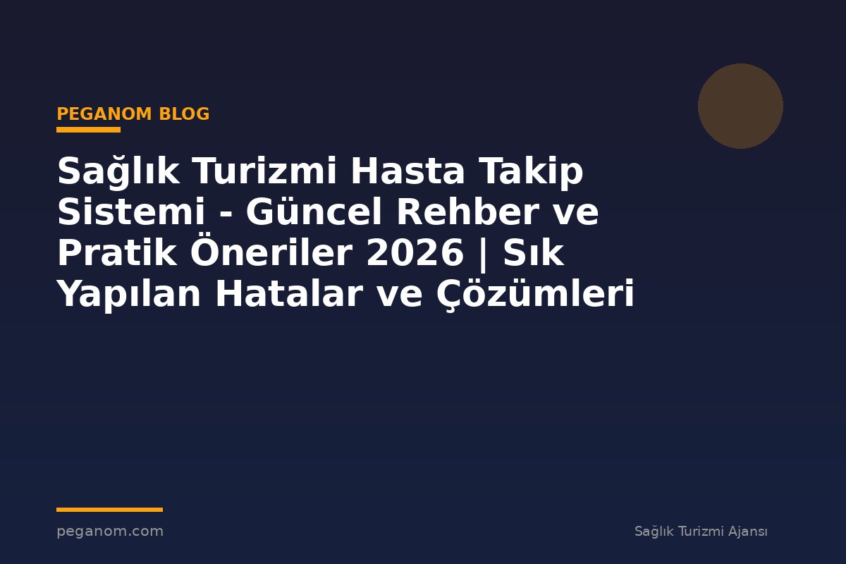 Sağlık Turizmi Hasta Takip Sistemi - Güncel Rehber ve Pratik Öneriler 2026 | Sık Yapılan Hatalar ve Çözümleri