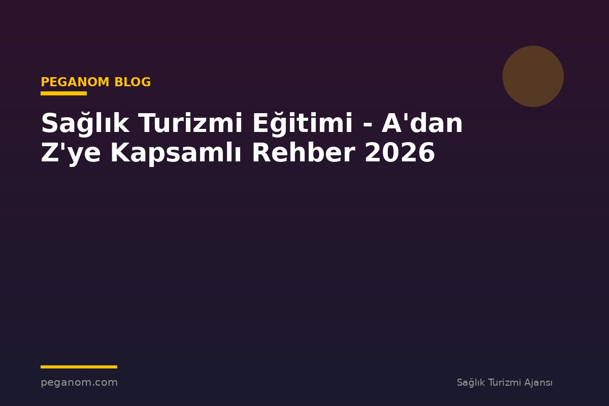 Sağlık Turizmi Eğitimi - A'dan Z'ye Kapsamlı Rehber 2026