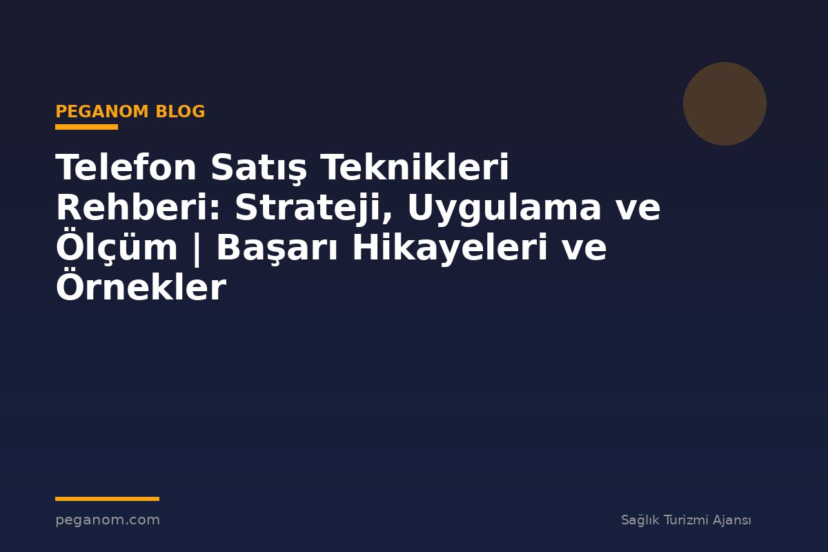 Telefon Satış Teknikleri Rehberi: Strateji, Uygulama ve Ölçüm | Başarı Hikayeleri ve Örnekler