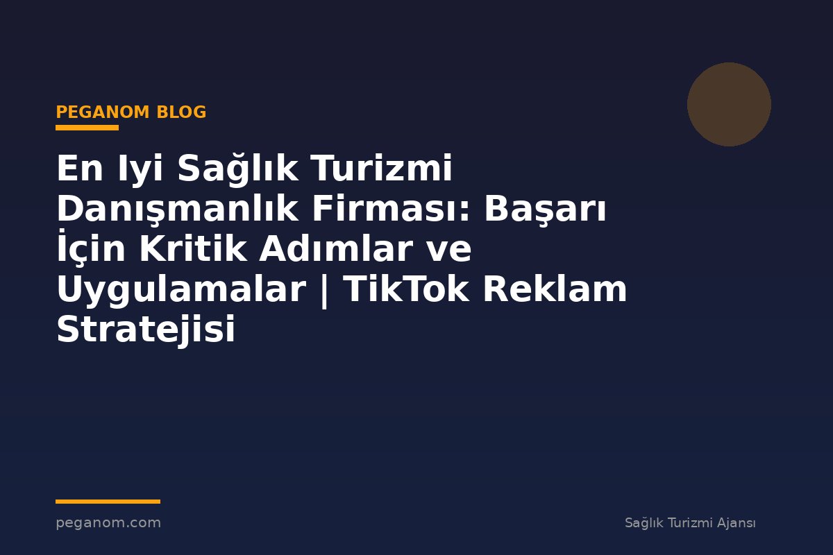 En Iyi Sağlık Turizmi Danışmanlık Firması: Başarı İçin Kritik Adımlar ve Uygulamalar | TikTok Reklam Stratejisi