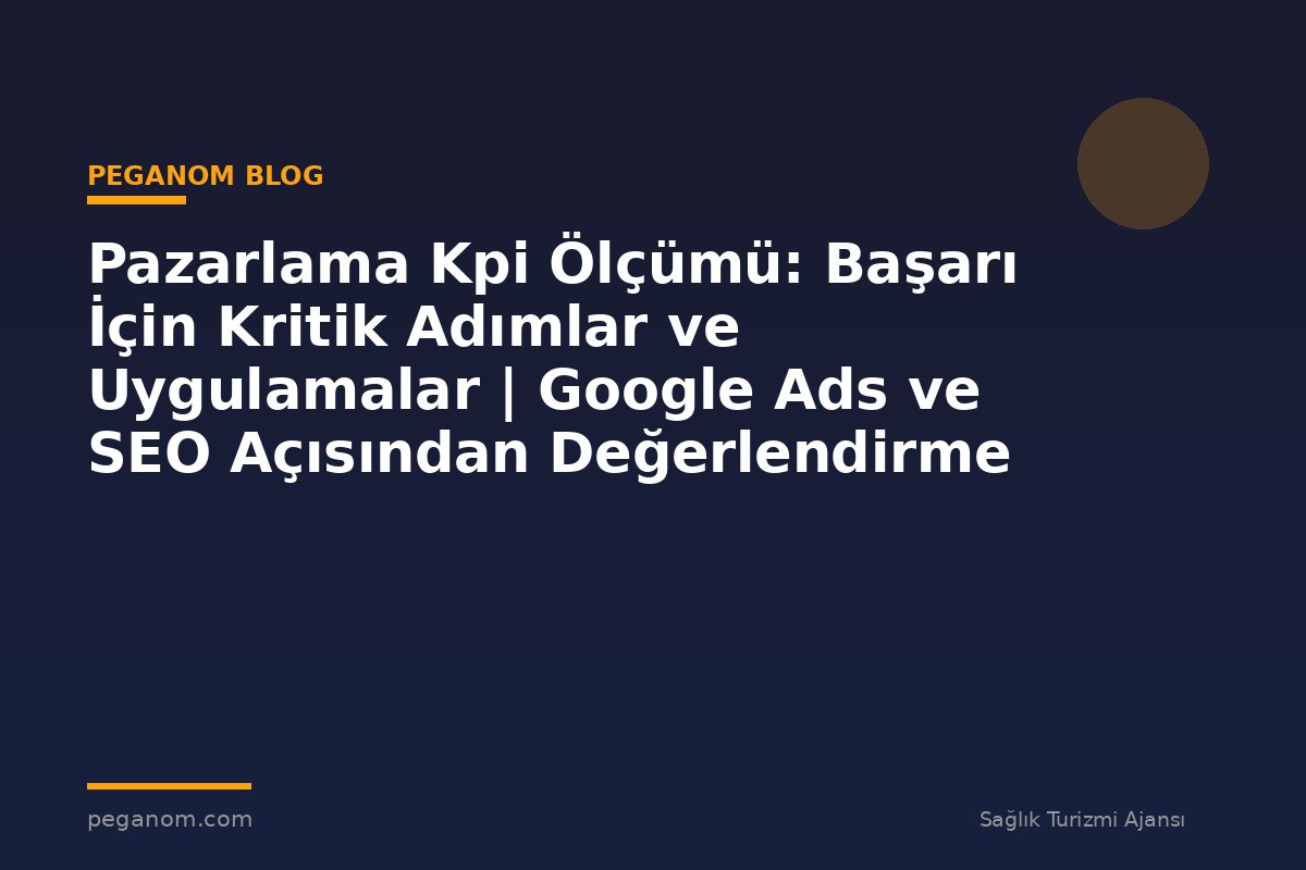 Pazarlama Kpi Ölçümü: Başarı İçin Kritik Adımlar ve Uygulamalar | Google Ads ve SEO Açısından Değerlendirme