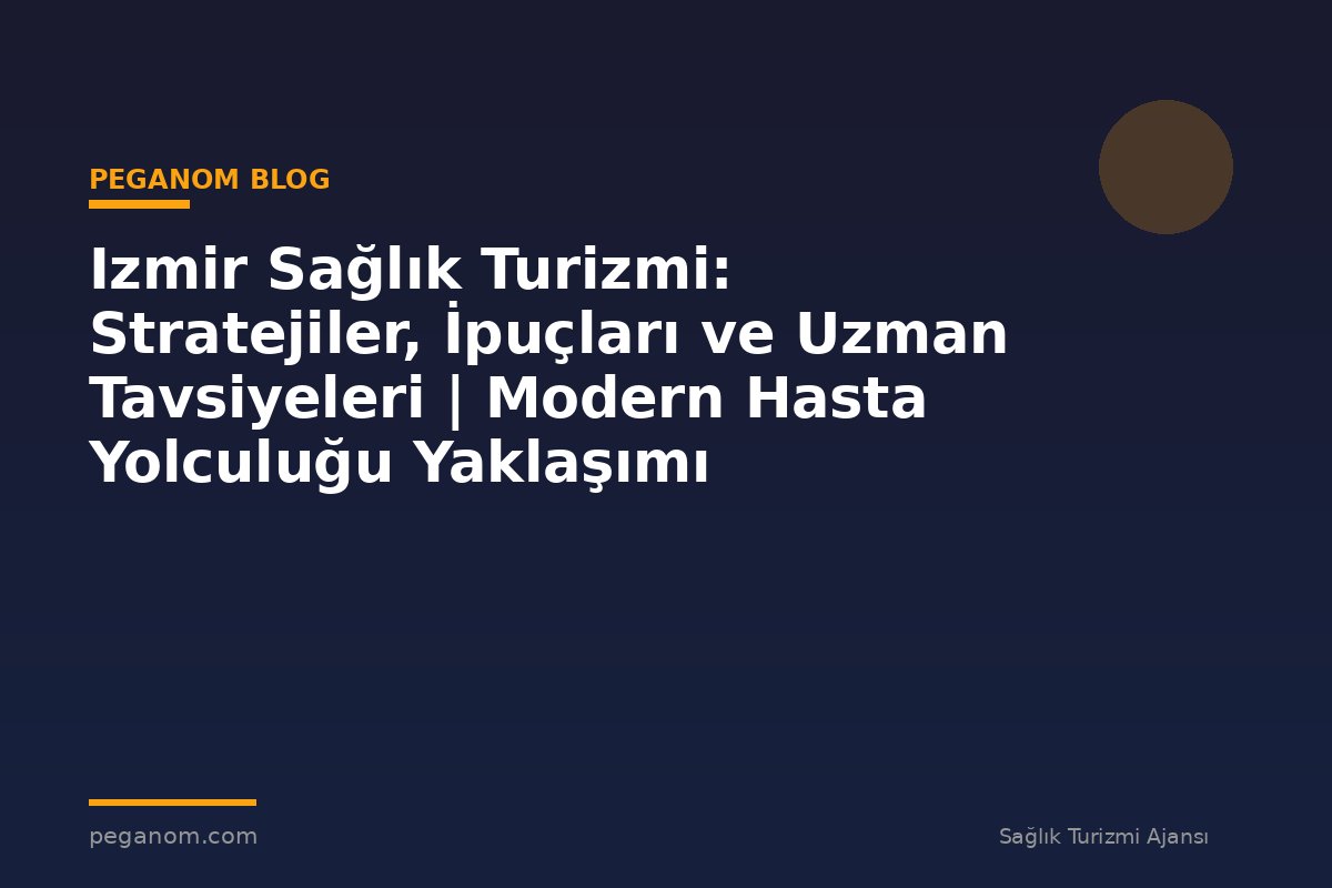 Izmir Sağlık Turizmi: Stratejiler, İpuçları ve Uzman Tavsiyeleri | Modern Hasta Yolculuğu Yaklaşımı