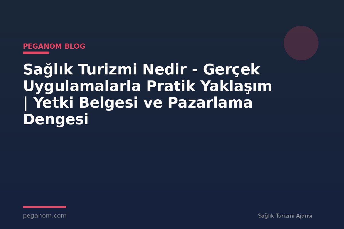 Sağlık Turizmi Nedir - Gerçek Uygulamalarla Pratik Yaklaşım | Yetki Belgesi ve Pazarlama Dengesi