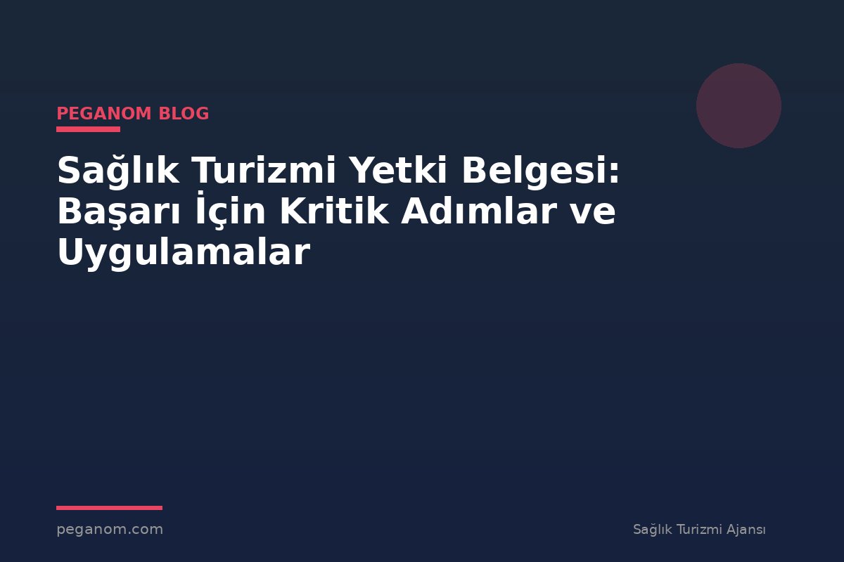 Sağlık Turizmi Yetki Belgesi: Başarı İçin Kritik Adımlar ve Uygulamalar