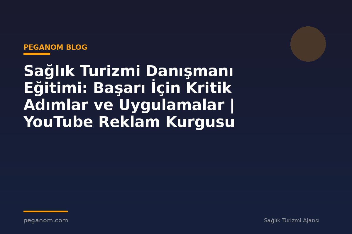 Sağlık Turizmi Danışmanı Eğitimi: Başarı İçin Kritik Adımlar ve Uygulamalar | YouTube Reklam Kurgusu