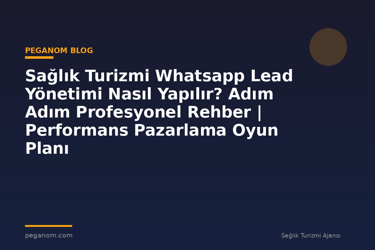 Sağlık Turizmi Whatsapp Lead Yönetimi Nasıl Yapılır? Adım Adım Profesyonel Rehber | Performans Pazarlama Oyun Planı