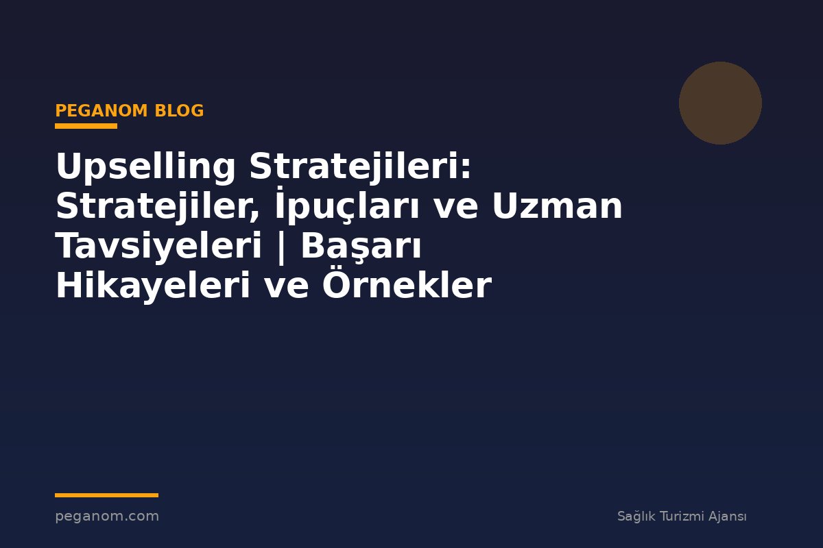 Upselling Stratejileri: Stratejiler, İpuçları ve Uzman Tavsiyeleri | Başarı Hikayeleri ve Örnekler