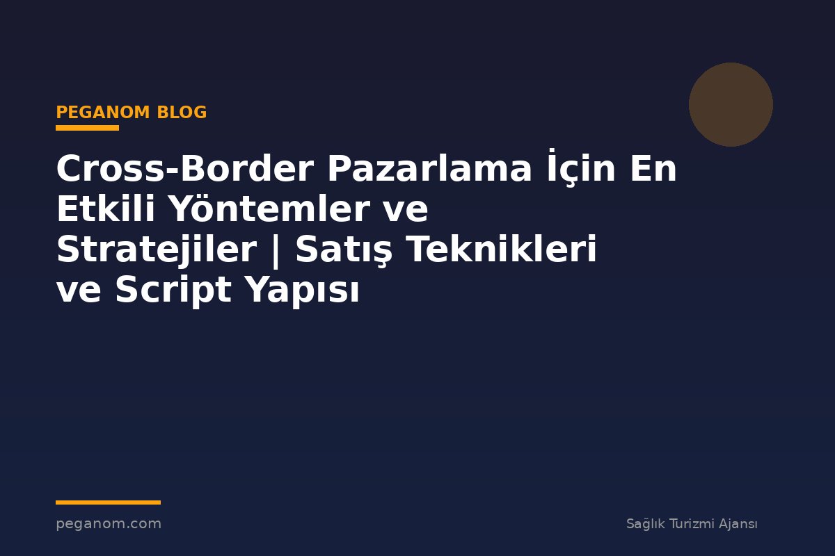 Cross-Border Pazarlama İçin En Etkili Yöntemler ve Stratejiler | Satış Teknikleri ve Script Yapısı