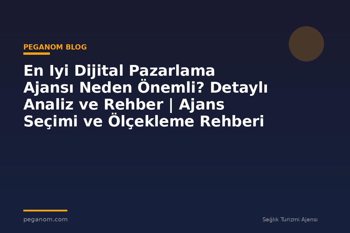 En Iyi Dijital Pazarlama Ajansı Neden Önemli? Detaylı Analiz ve Rehber | Ajans Seçimi ve Ölçekleme Rehberi