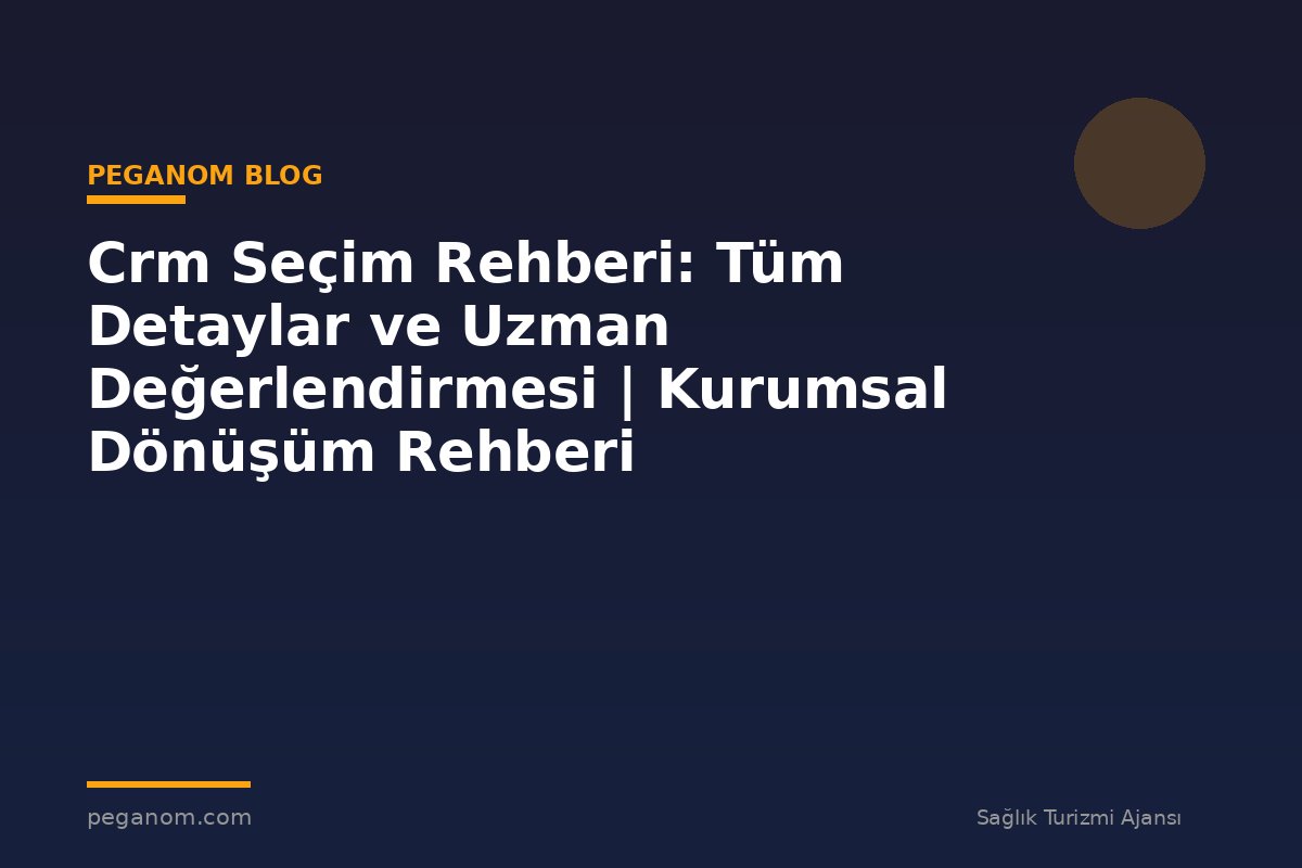 Crm Seçim Rehberi: Tüm Detaylar ve Uzman Değerlendirmesi | Kurumsal Dönüşüm Rehberi
