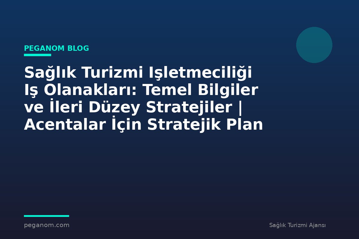 Sağlık Turizmi Işletmeciliği Iş Olanakları: Temel Bilgiler ve İleri Düzey Stratejiler | Acentalar İçin Stratejik Plan