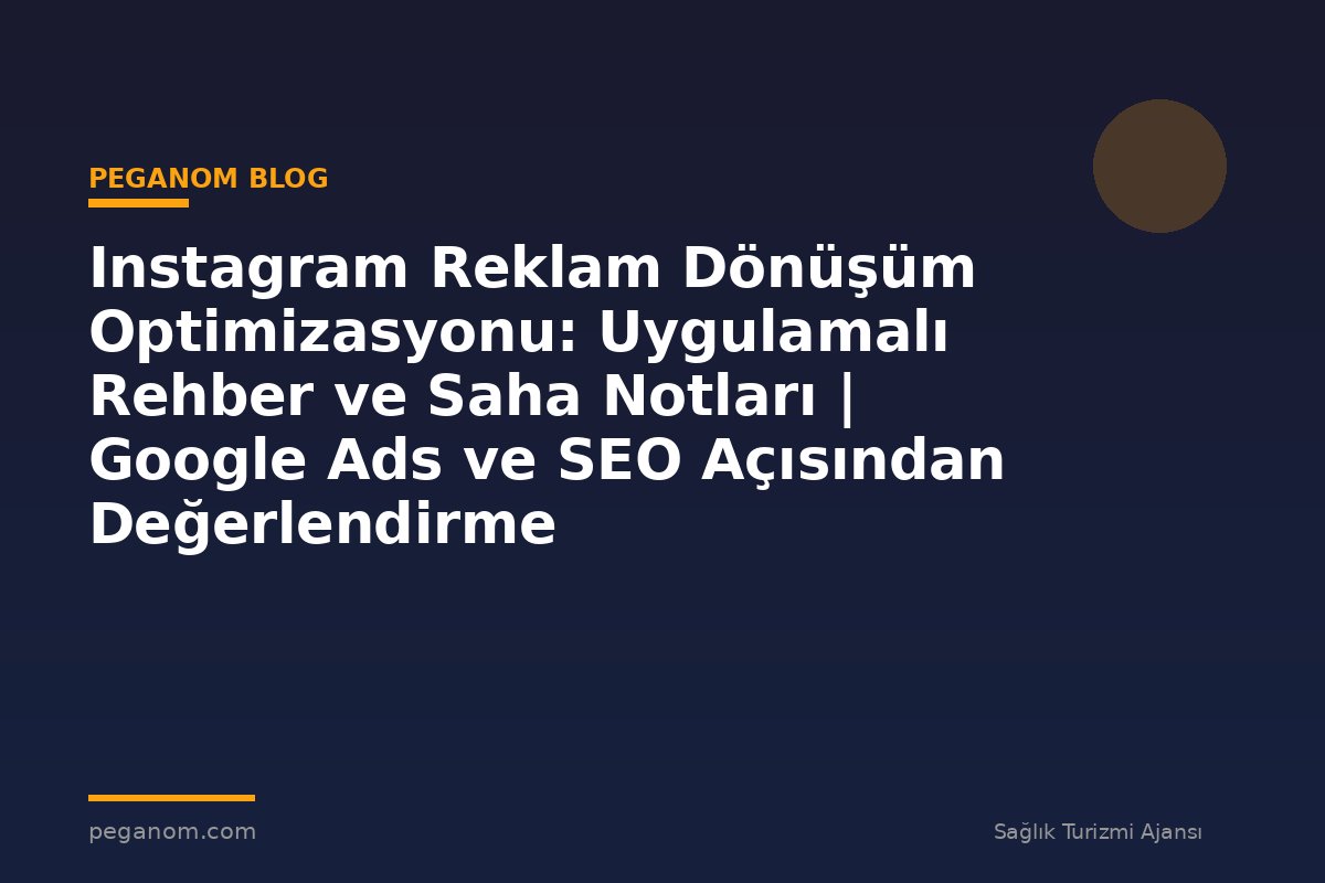 Instagram Reklam Dönüşüm Optimizasyonu: Uygulamalı Rehber ve Saha Notları | Google Ads ve SEO Açısından Değerlendirme