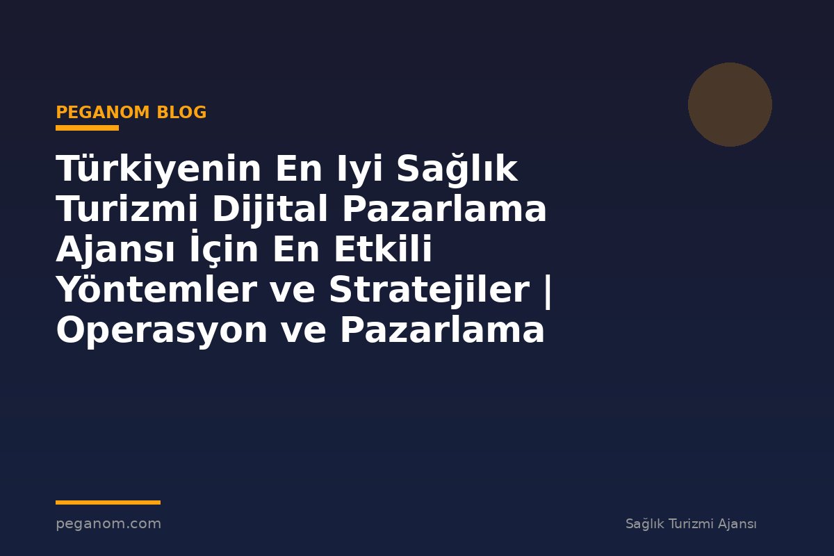 Türkiyenin En Iyi Sağlık Turizmi Dijital Pazarlama Ajansı İçin En Etkili Yöntemler ve Stratejiler | Operasyon ve Pazarlama Entegrasyonu