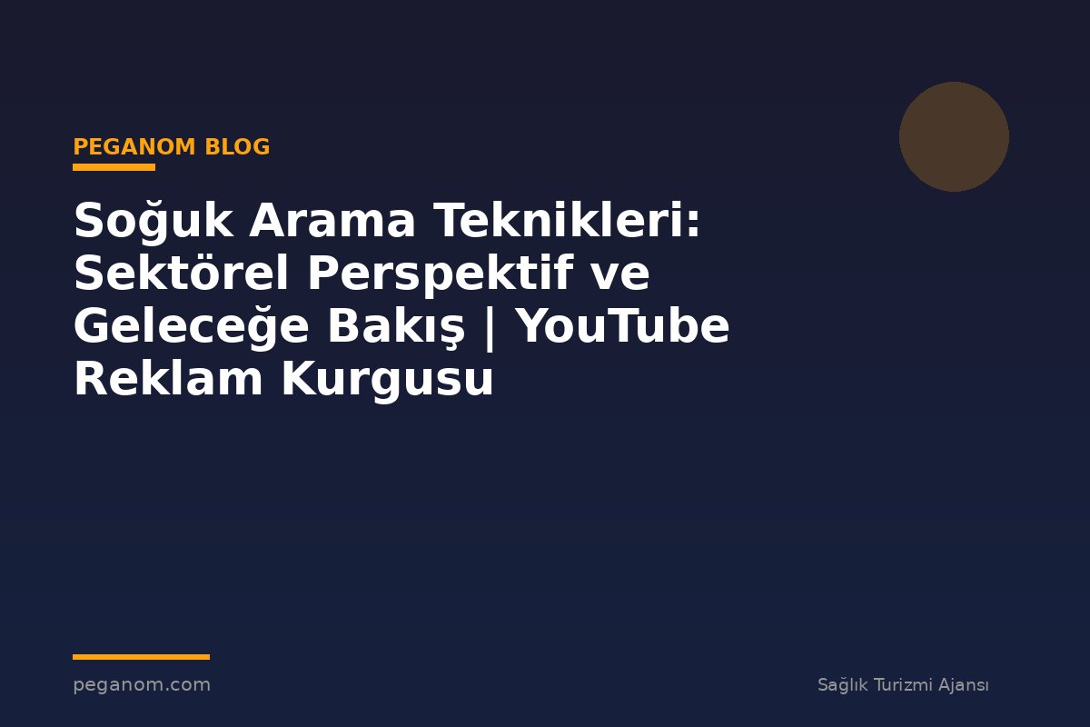 Soğuk Arama Teknikleri: Sektörel Perspektif ve Geleceğe Bakış | YouTube Reklam Kurgusu