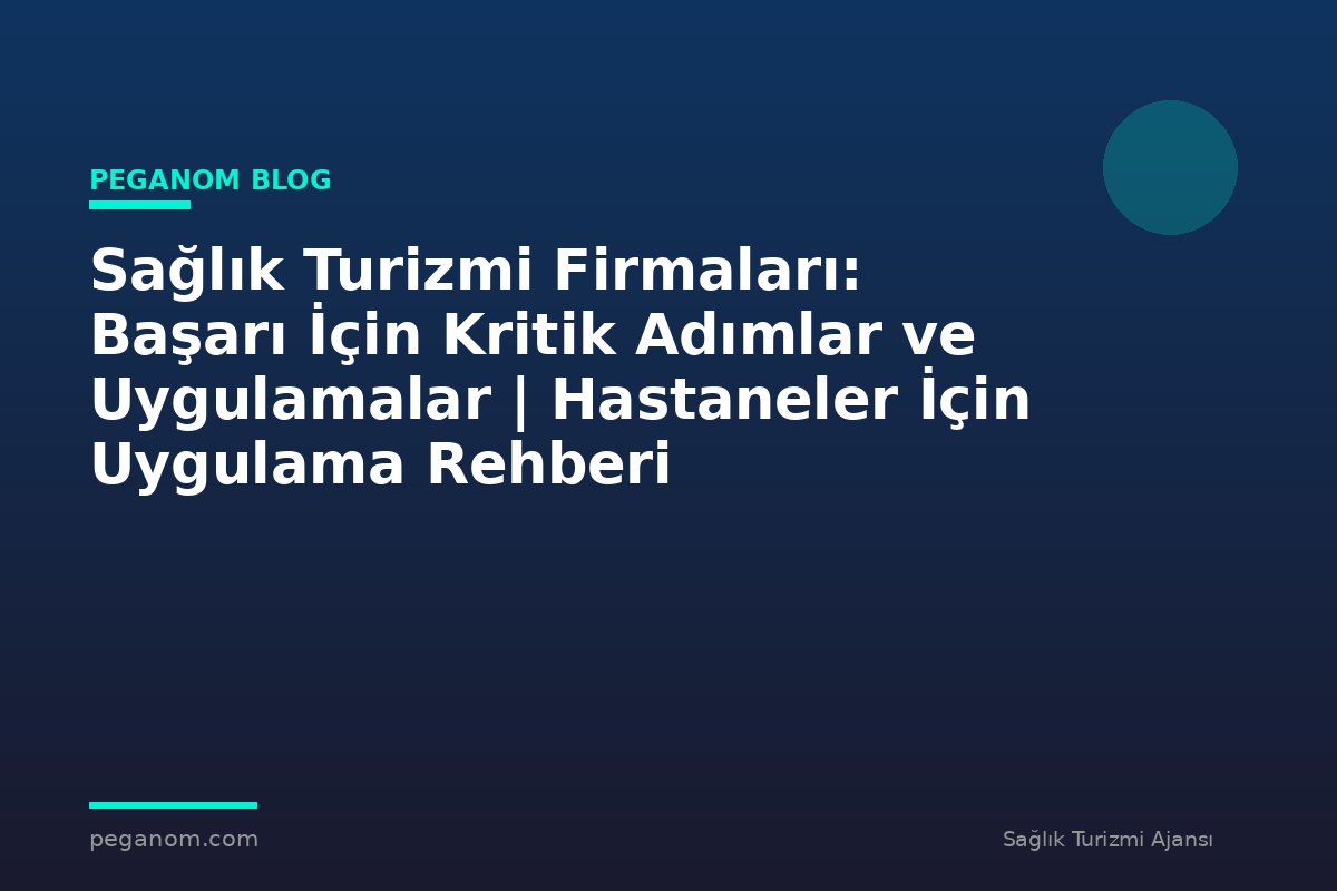 Sağlık Turizmi Firmaları: Başarı İçin Kritik Adımlar ve Uygulamalar | Hastaneler İçin Uygulama Rehberi
